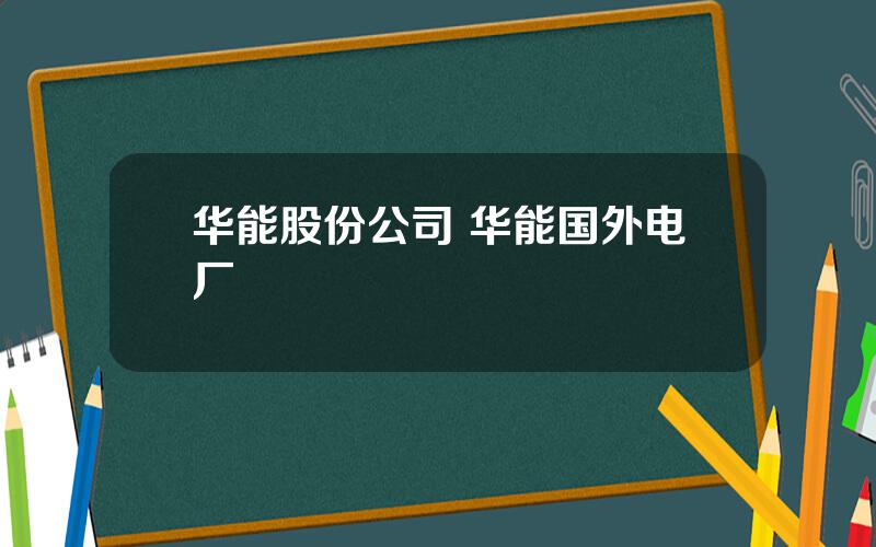 华能股份公司 华能国外电厂